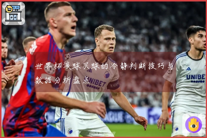 世界杯滚球买球的冷静判断技巧与数据分析盘点