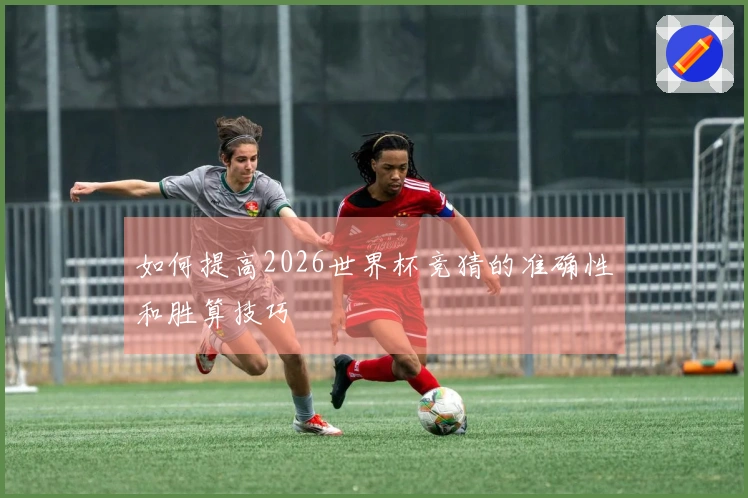 如何提高2026世界杯竞猜的准确性和胜算技巧