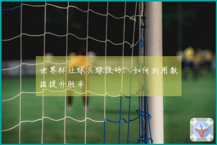 世界杯让球买球技巧：如何利用数据提升胜率
