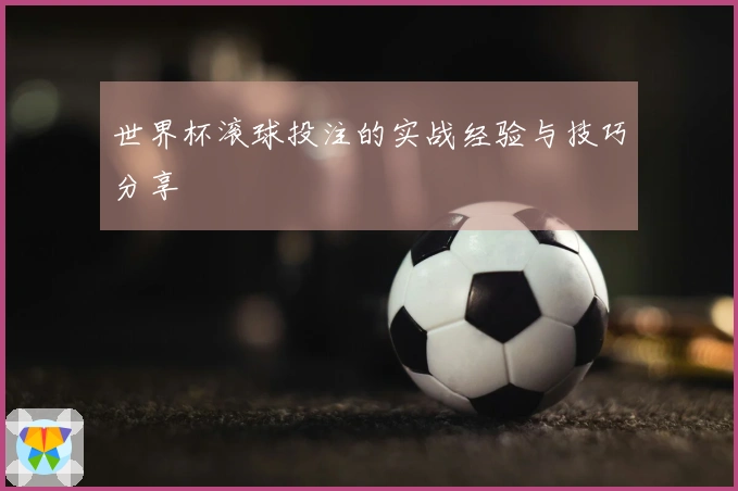 世界杯滚球投注的实战经验与技巧分享